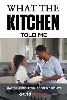 Paperback What The Kitchen Told Me: Powerful Lessons From The Kitchen For Life! Book