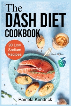 Paperback The Dash Diet Cookbook: 90 Quick & Easy Low Sodium Recipes To Lower Blood Pressure. Improve Your Health. Book