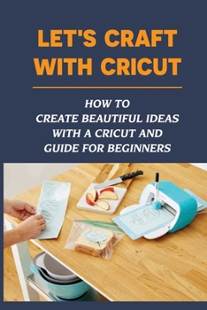 Paperback Let's Craft With Cricut: How To Create Beautiful Ideas With a Cricut And Guide For Beginners: Cricut Projects With Cardstock Book