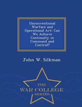 Paperback Unconventional Warfare and Operational Art: Can We Achieve Continuity in Command and Control? - War College Series Book