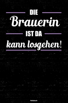 Die Brauerin ist da kann losgehen! Notizbuch: Brauerin Journal DIN A5 liniert 120 Seiten Geschenk (German Edition)