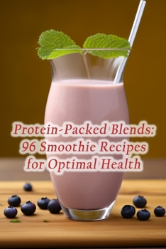 Paperback Protein-Packed Blends: 96 Smoothie Recipes for Optimal Health Book