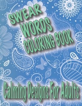 Swear Words Coloring Book: Calming Designs For Adults, Spirals, Mandala, Flowers, Animals, Curse Words