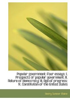 Popular Government; Four Essays : I. Prospects of popular government; II. Nature of democracy; III. A
