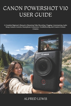 Paperback Canon Powershot V10 User Guide: A Complete Beginner's Manual to Mastering Video Recording, Vlogging, Livestreaming, Audio Setup, Camera Controls, Smar Book