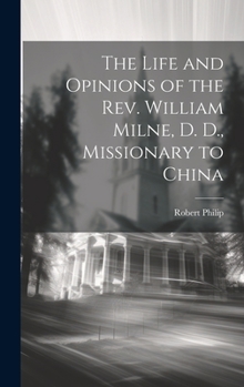 Hardcover The Life and Opinions of the Rev. William Milne, D. D., Missionary to China Book