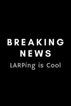 Paperback Breaking News LARPing Is Cool: Funny LARPing Notebook Gift Idea For Live Action Roleplay Fan, Player - 120 Pages (6" x 9") Hilarious Gag Present Book