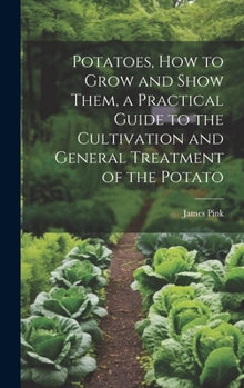 Hardcover Potatoes, how to Grow and Show Them, a Practical Guide to the Cultivation and General Treatment of the Potato Book