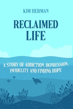 Reclaimed LIfe: A Story of Addiction, Depression, Infidelity, and Finding Hope