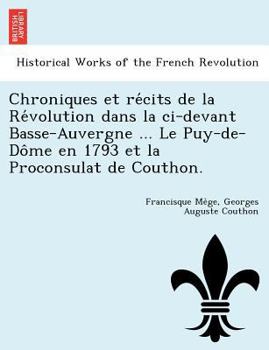 Paperback Chroniques et re&#769;cits de la Re&#769;volution dans la ci-devant Basse-Auvergne ... Le Puy-de-Do&#770;me en 1793 et la Proconsulat de Couthon. [French] Book