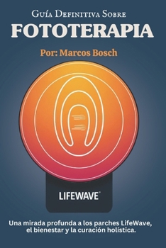 Guía definitiva de fototerapia: Una inmersión profunda en los parches LifeWave, el bienestar y la curación holística Desbloquee el poder de la luz ... la energía y la longevidad (Spanish Edition)