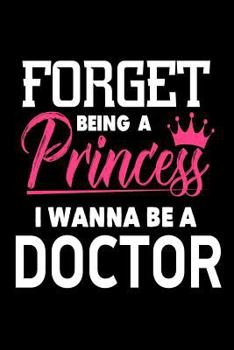 Forget Being A Princess I Wanna Be A Doctor: Funny Doctor Career Gift Notebook for Women