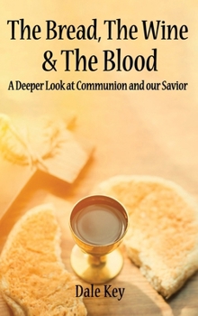 Hardcover The Bread, The Wine & The Blood: A Deeper Look at Communion and Our Savior Book