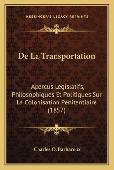 Paperback De La Transportation: Apercus Legislatifs, Philosophiques Et Politiques Sur La Colonisation Penitentiaire (1857) [French] Book