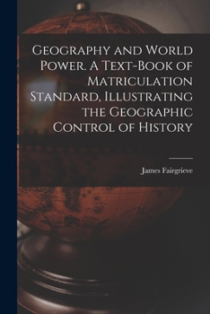 Paperback Geography and World Power. A Text-book of Matriculation Standard, Illustrating the Geographic Control of History Book