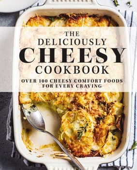 Hardcover The Deliciously Cheesy Cookbook: Over 100 Cheesy Comfort Foods for Every Craving Book