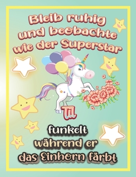 Bleib ruhig und beobachte wie Superstar Til funkelt während sie das Einhorn färbt: Geschenkidee für Til (German Edition)