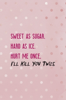 Paperback Sweet As Sugar, Hard As Ice. Hurt Me Once, I'll Kill You Twice: Bad Bitch Notebook Journal Composition Blank Lined Diary Notepad 120 Pages Paperback Book