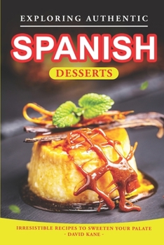 Paperback Exploring Authentic Spanish Desserts: Irresistible Recipes to Sweeten Your Palate Book