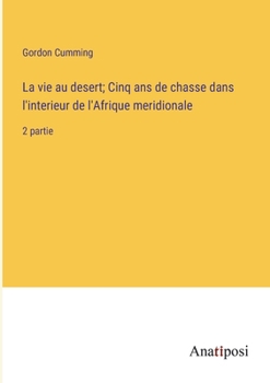 Paperback La vie au desert; Cinq ans de chasse dans l'interieur de l'Afrique meridionale: 2 partie [French] Book