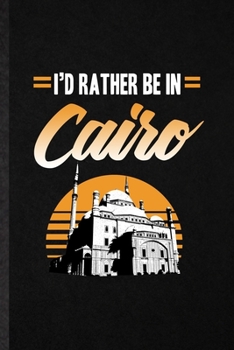 I'd Rather Be in Cairo: Funny Blank Lined Notebook/ Journal For Egypt Tourist, World Traveler Visitor, Inspirational Saying Unique Special Birthday Gift Idea Classic 6x9 110 Pages
