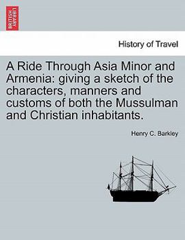 A Ride Through Asia Minor and Armenia: Giving a Sketch of the Characters, Manners, and Customs of Both the Mussulman and Christian Inhabitants