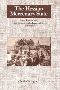 Hardcover The Hessian Mercenary State: Ideas, Institutions, and Reform under Frederick II, 1760–1785 Book