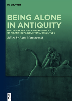 Hardcover Being Alone in Antiquity: Greco-Roman Ideas and Experiences of Misanthropy, Isolation and Solitude Book