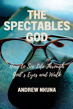The Spectacles of God: How to See Life Through God's Eyes and Walk