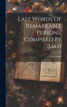 Hardcover Last Words Of Remarkable Persons, Compiled By J.m.h Book