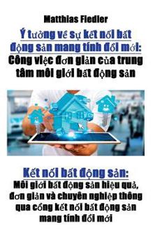 Y tuong ve su ket noi bat dong san mang tinh doi moi: Cong viec don gian cua trung tam moi gioi bat dong san: Ket noi bat dong san: Moi gioi bat dong ... san mang tinh doi moi (Vietnamese Edition)