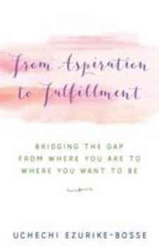 Paperback From Aspiration to Fulfillment: Bridging the Gap from Where You Are to Where You Want to Be Book