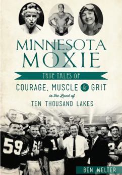Paperback Minnesota Moxie: True Tales of Courage, Muscle & Grit in the Land of Ten Thousand Lakes Book