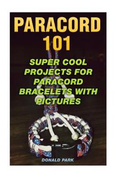Paperback Paracord 101: Super Cool Projects For Paracord Bracelets With Pictures Book