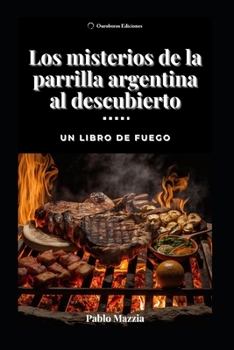 Los misterios de la parrilla argentina al descubierto: Un libro de fuego (Spanish Edition)