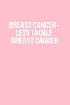 Breast Cancer - Lets Tackle Breast Cancer: Dot Grid Journal - Breast Cancer Awareness  -  Gratitude, Writing, Goal, Bullet, Survival, Survivor, Treatment Notebook - 6x9 120 page
