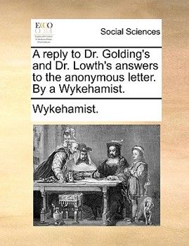 Paperback A Reply to Dr. Golding's and Dr. Lowth's Answers to the Anonymous Letter. by a Wykehamist. Book