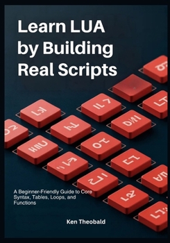 Paperback Learn Lua by Building Real Scripts: A Beginner-Friendly Guide to Core Syntax, Tables, Loops, and Functions Book