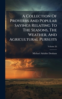 Hardcover A Collection Of Proverbs And Popular Sayings Relating To The Seasons, The Weather, And Agricultural Pursuits Book