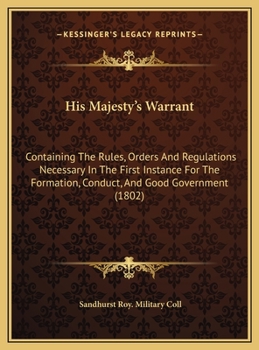 His Majesty's Warrant: Containing The Rules, Orders And Regulations Necessary In The First Instance For The Formation, Conduct, And Good Government (1802)