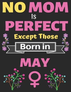 No Mom Is Perfect Except Those Born in May: A thoughtful Blank Journal Notebook Gift for New Mothers, Parents. Write Memories now, Mom Journal Notebook of Birthdays and Christmas gifts