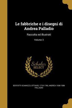 Paperback Le fabbriche e i disegni di Andrea Palladio: Raccolta ed illustrati; Volume 3 [Italian] Book