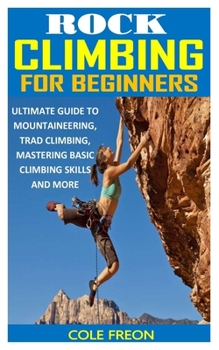 Paperback ROCK CLIMBING FOR BEGINNERS: ULTIMATE GUIDE TO MOUNTAINEERING, TRAD CLIMBING, MASTERING BASIC CLIMBING SKILLS AND MORE Book