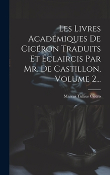 Hardcover Les Livres Académiques De Cicéron Traduits Et Éclaircis Par Mr. De Castillon, Volume 2... [French] Book