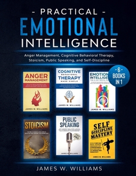 Paperback Practical Emotional Intelligence: 6 Books in 1 - Anger Management, Cognitive Behavioral Therapy, Stoicism, Public Speaking, and Self-Discipline Book