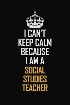 Paperback I Can't Keep Calm Because I Am A Social Studies Teacher: Motivational Career Pride Quote 6x9 Blank Lined Job Inspirational Notebook Journal Book