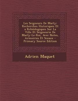Paperback Les Seigneurs de Marly: Recherches Historiques Et a Rcheologiques Sur La Ville Et Seigneurie de Marly-Le-Roi, Avec Notes, Armoiries Et Sceaux [French] Book