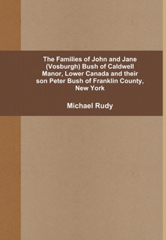 Hardcover The Families of John and Jane (Vosburgh) Bush of Caldwell Manor, Lower Canada and their son Peter Bush of Franklin County, New York Book