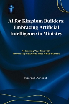 Paperback AI For Kingdom Builders: Embracing Artificial Intelligence in Ministry: Redeeming Your Time with Present Day Resources, Wise Master Builders Book