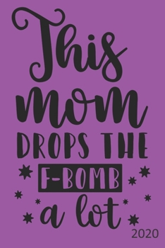 Paperback This Mom Drops The F-Bomb A Lot - 2020: Diary Planner Agenda Organiser- Week Per View. Gift for Mom, Mum, Mother Book